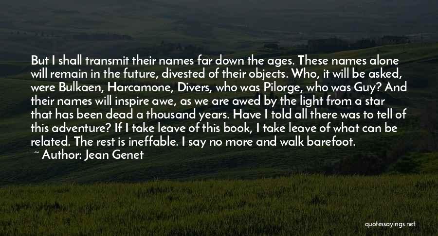 Jean Genet Quotes: But I Shall Transmit Their Names Far Down The Ages. These Names Alone Will Remain In The Future, Divested Of