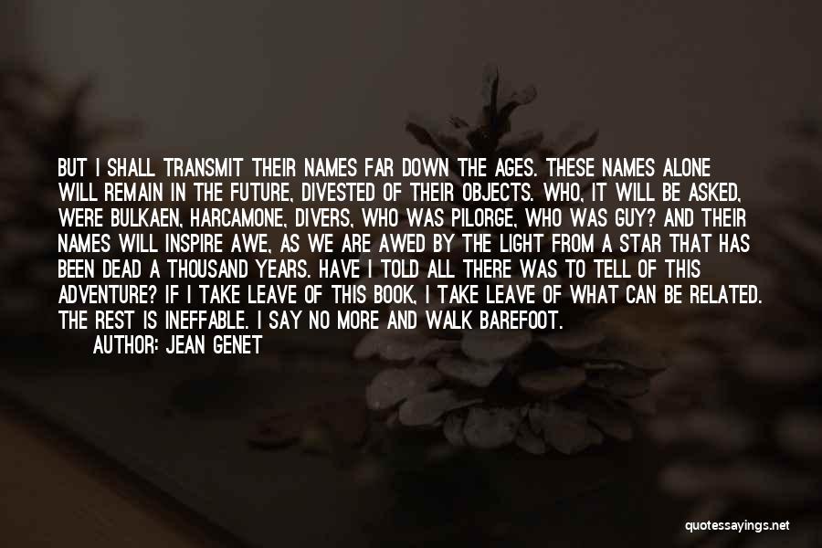 Jean Genet Quotes: But I Shall Transmit Their Names Far Down The Ages. These Names Alone Will Remain In The Future, Divested Of