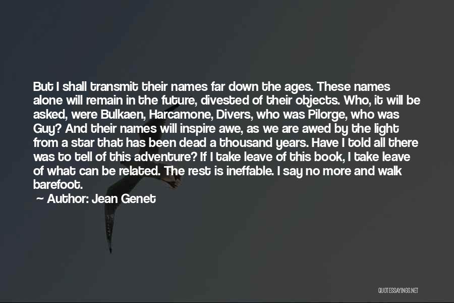 Jean Genet Quotes: But I Shall Transmit Their Names Far Down The Ages. These Names Alone Will Remain In The Future, Divested Of