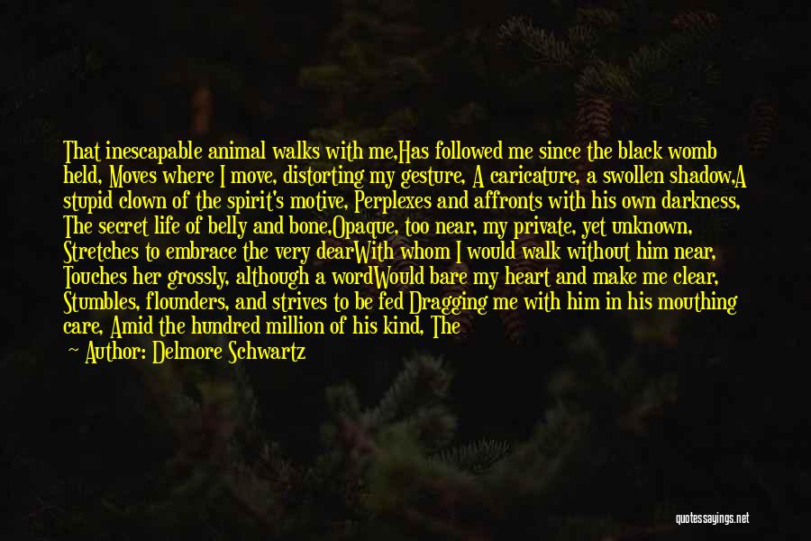 Delmore Schwartz Quotes: That Inescapable Animal Walks With Me,has Followed Me Since The Black Womb Held, Moves Where I Move, Distorting My Gesture,