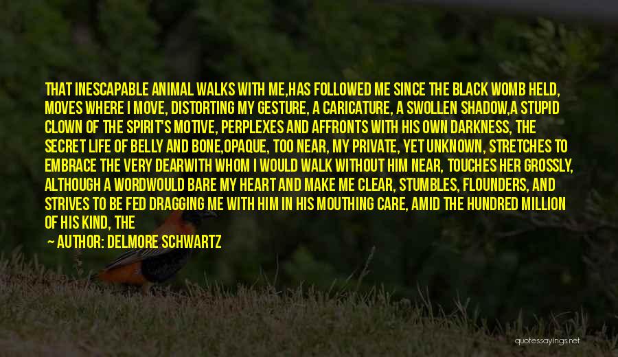 Delmore Schwartz Quotes: That Inescapable Animal Walks With Me,has Followed Me Since The Black Womb Held, Moves Where I Move, Distorting My Gesture,