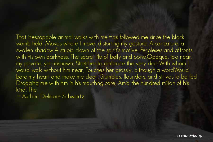 Delmore Schwartz Quotes: That Inescapable Animal Walks With Me,has Followed Me Since The Black Womb Held, Moves Where I Move, Distorting My Gesture,