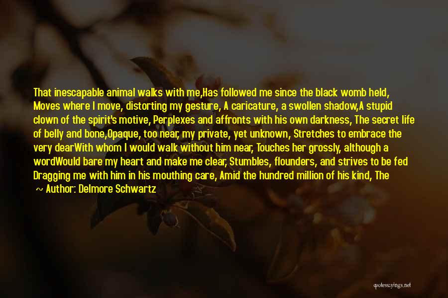 Delmore Schwartz Quotes: That Inescapable Animal Walks With Me,has Followed Me Since The Black Womb Held, Moves Where I Move, Distorting My Gesture,