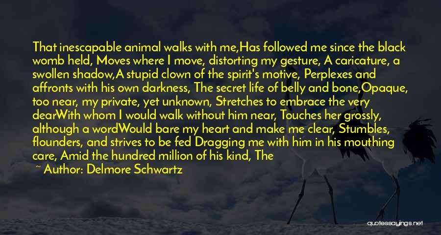 Delmore Schwartz Quotes: That Inescapable Animal Walks With Me,has Followed Me Since The Black Womb Held, Moves Where I Move, Distorting My Gesture,