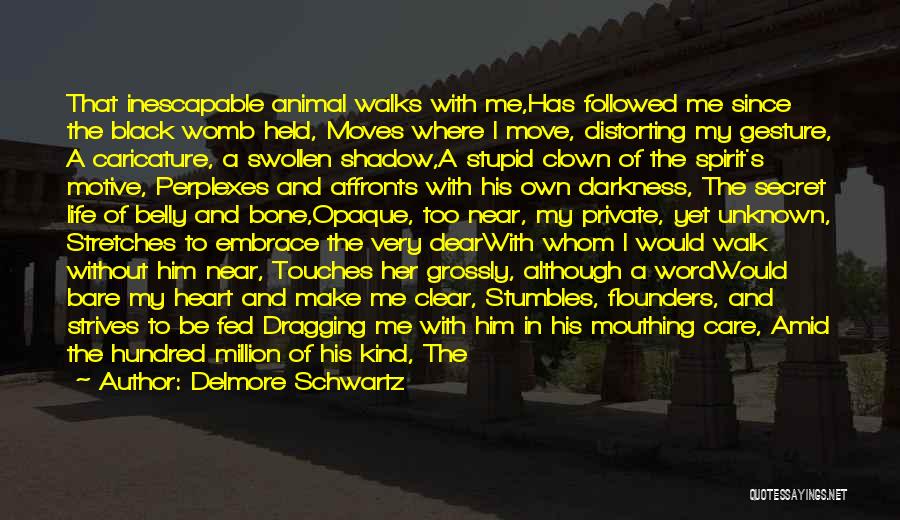 Delmore Schwartz Quotes: That Inescapable Animal Walks With Me,has Followed Me Since The Black Womb Held, Moves Where I Move, Distorting My Gesture,