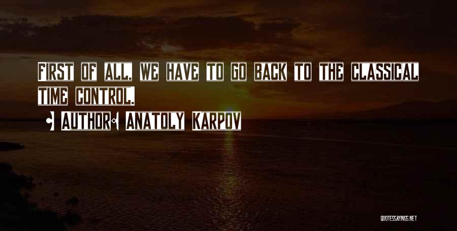 Anatoly Karpov Quotes: First Of All, We Have To Go Back To The Classical Time Control.