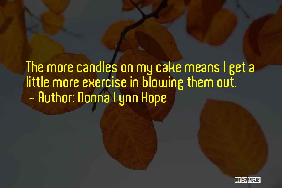 Donna Lynn Hope Quotes: The More Candles On My Cake Means I Get A Little More Exercise In Blowing Them Out.