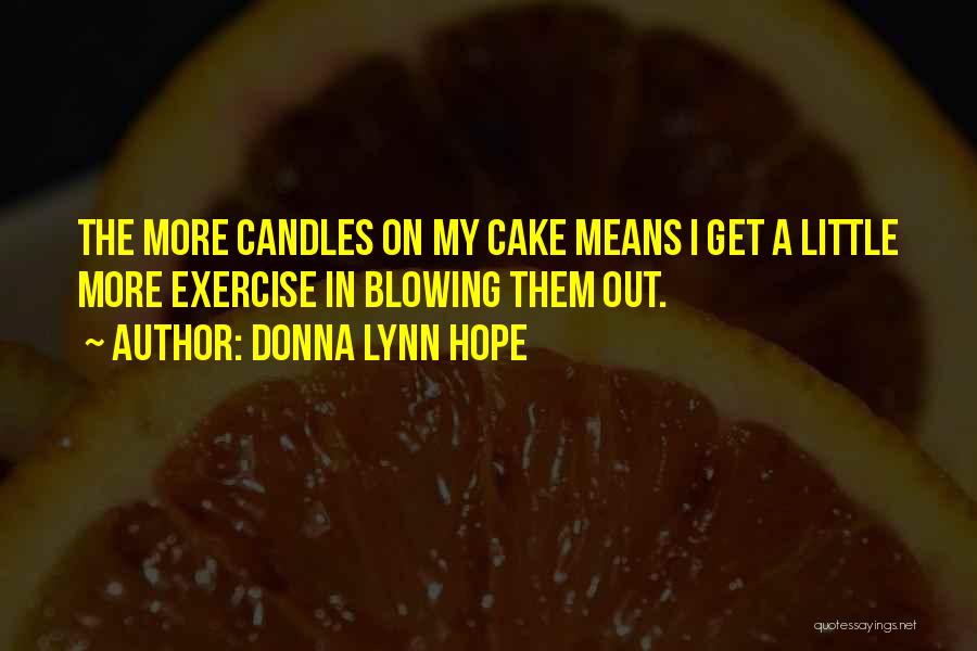 Donna Lynn Hope Quotes: The More Candles On My Cake Means I Get A Little More Exercise In Blowing Them Out.