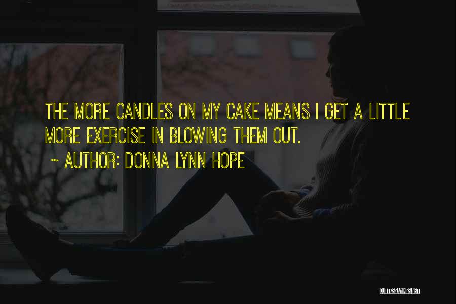 Donna Lynn Hope Quotes: The More Candles On My Cake Means I Get A Little More Exercise In Blowing Them Out.