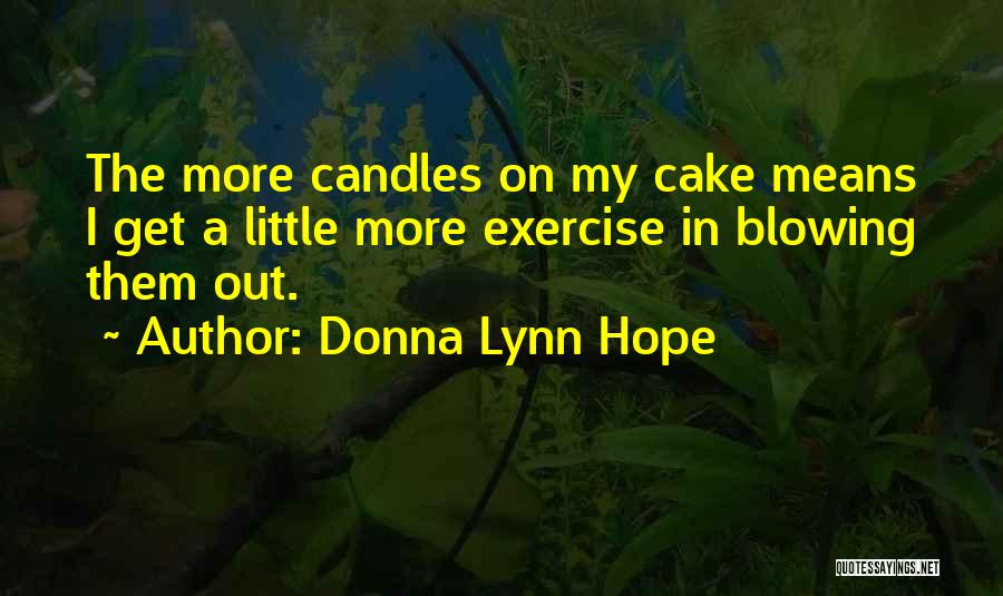 Donna Lynn Hope Quotes: The More Candles On My Cake Means I Get A Little More Exercise In Blowing Them Out.
