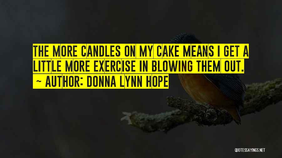 Donna Lynn Hope Quotes: The More Candles On My Cake Means I Get A Little More Exercise In Blowing Them Out.