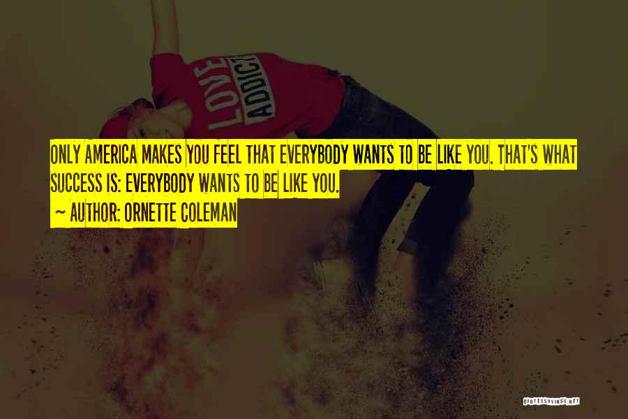 Ornette Coleman Quotes: Only America Makes You Feel That Everybody Wants To Be Like You. That's What Success Is: Everybody Wants To Be