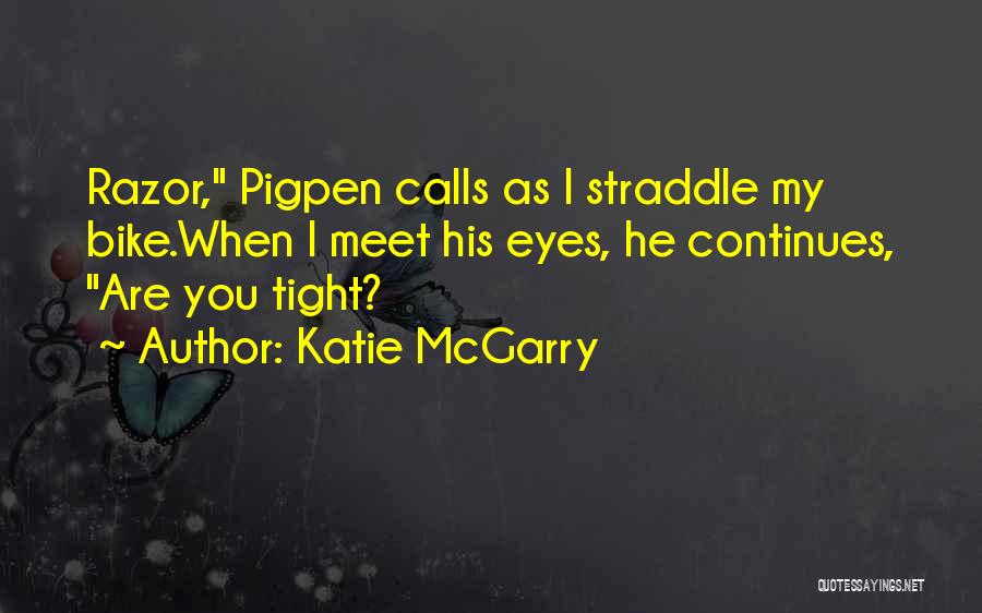 Katie McGarry Quotes: Razor, Pigpen Calls As I Straddle My Bike.when I Meet His Eyes, He Continues, Are You Tight?