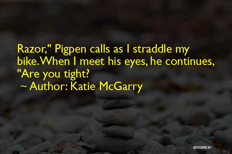 Katie McGarry Quotes: Razor, Pigpen Calls As I Straddle My Bike.when I Meet His Eyes, He Continues, Are You Tight?