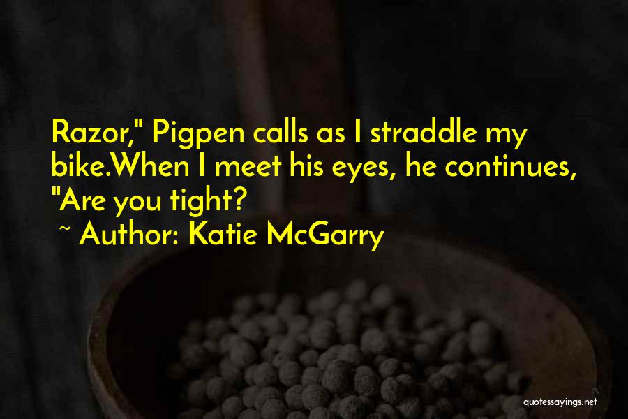 Katie McGarry Quotes: Razor, Pigpen Calls As I Straddle My Bike.when I Meet His Eyes, He Continues, Are You Tight?