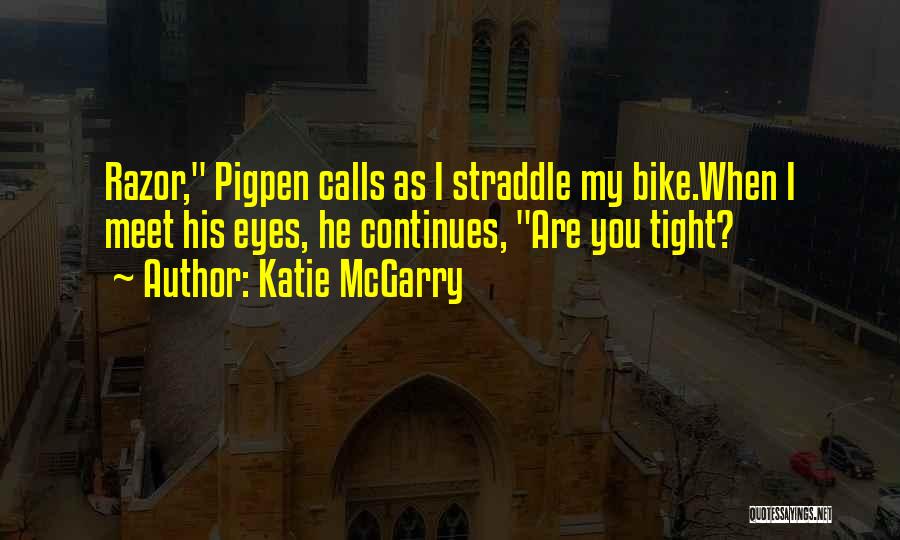 Katie McGarry Quotes: Razor, Pigpen Calls As I Straddle My Bike.when I Meet His Eyes, He Continues, Are You Tight?