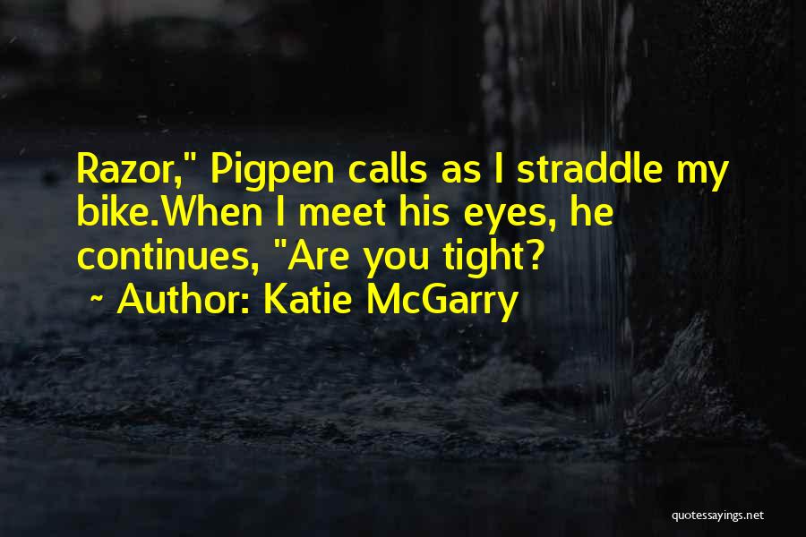 Katie McGarry Quotes: Razor, Pigpen Calls As I Straddle My Bike.when I Meet His Eyes, He Continues, Are You Tight?