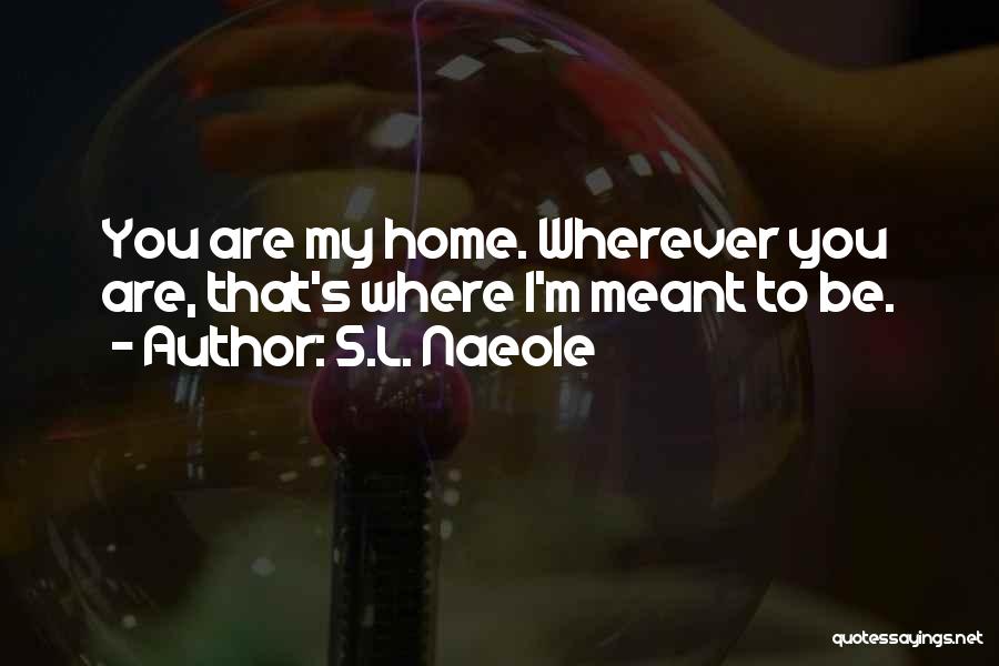 S.L. Naeole Quotes: You Are My Home. Wherever You Are, That's Where I'm Meant To Be.