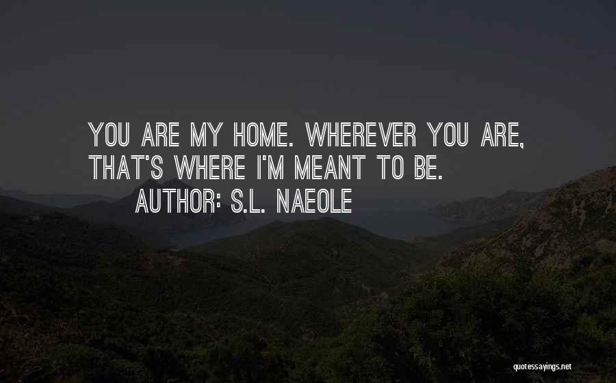 S.L. Naeole Quotes: You Are My Home. Wherever You Are, That's Where I'm Meant To Be.