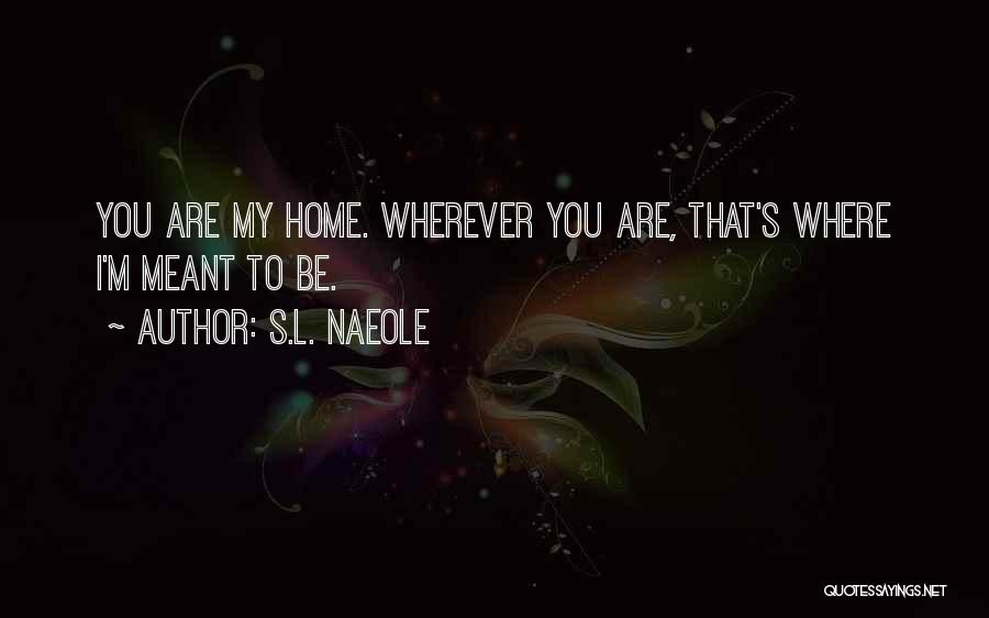S.L. Naeole Quotes: You Are My Home. Wherever You Are, That's Where I'm Meant To Be.