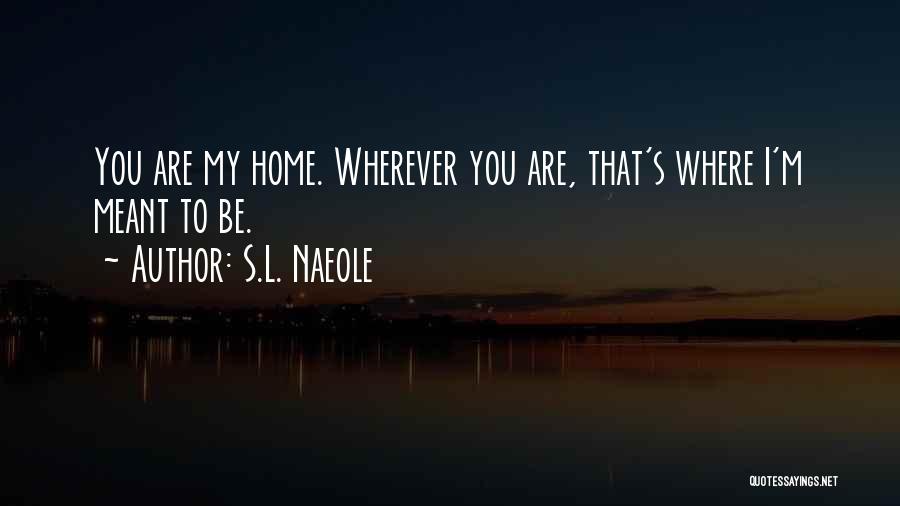 S.L. Naeole Quotes: You Are My Home. Wherever You Are, That's Where I'm Meant To Be.