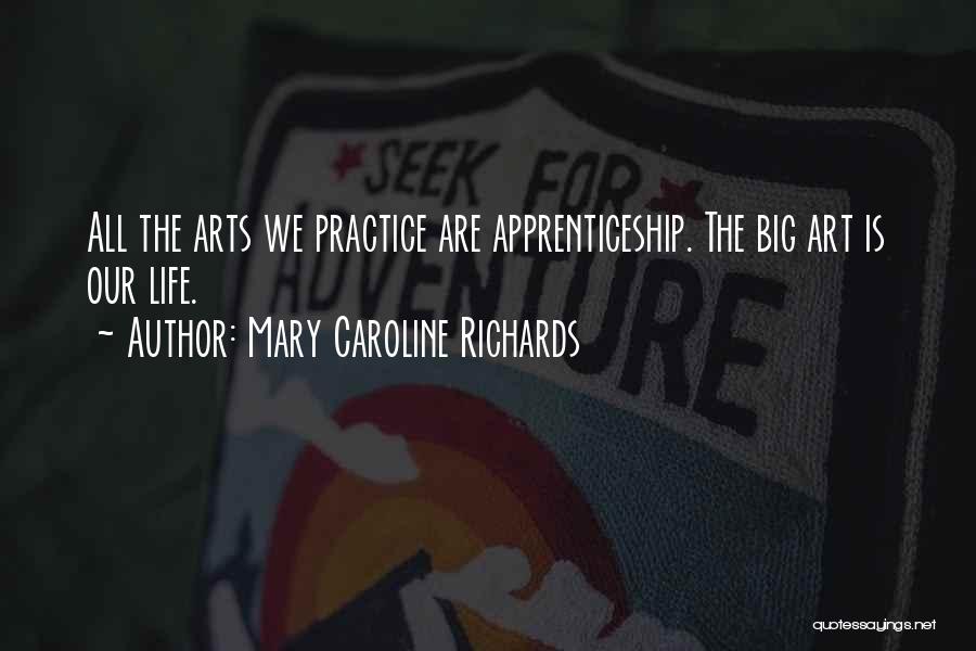 Mary Caroline Richards Quotes: All The Arts We Practice Are Apprenticeship. The Big Art Is Our Life.