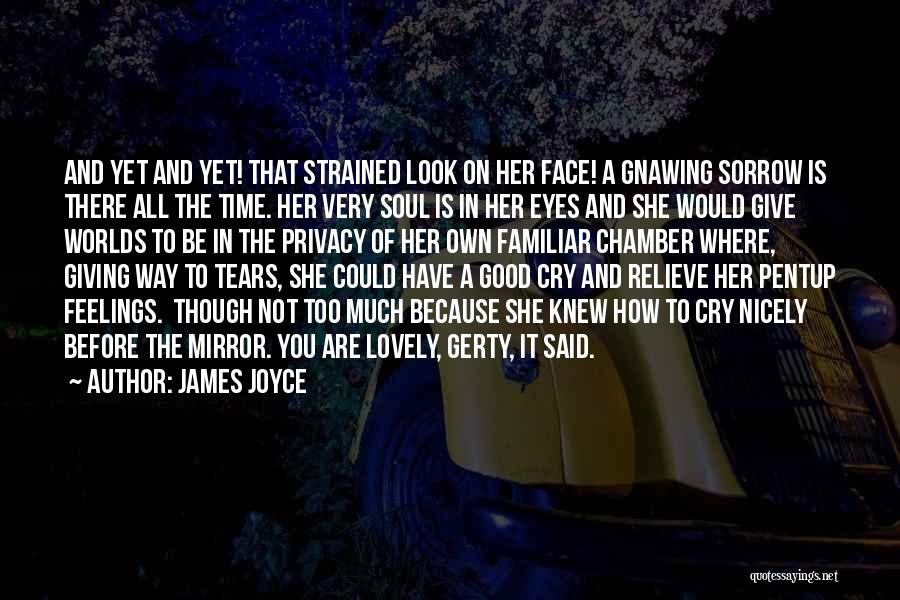 James Joyce Quotes: And Yet And Yet! That Strained Look On Her Face! A Gnawing Sorrow Is There All The Time. Her Very