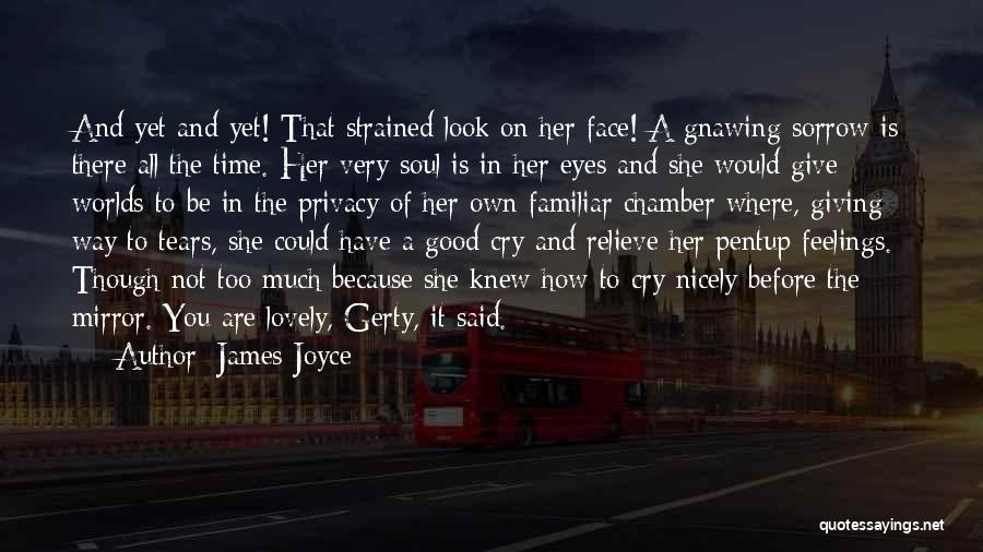 James Joyce Quotes: And Yet And Yet! That Strained Look On Her Face! A Gnawing Sorrow Is There All The Time. Her Very