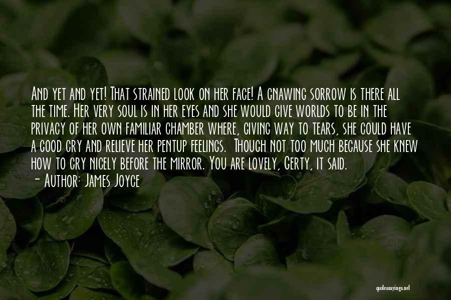 James Joyce Quotes: And Yet And Yet! That Strained Look On Her Face! A Gnawing Sorrow Is There All The Time. Her Very