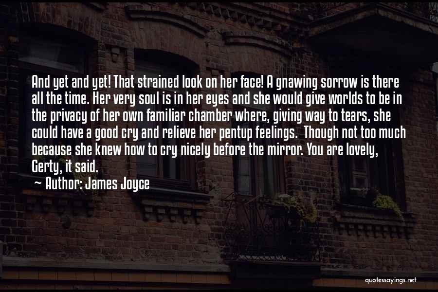 James Joyce Quotes: And Yet And Yet! That Strained Look On Her Face! A Gnawing Sorrow Is There All The Time. Her Very