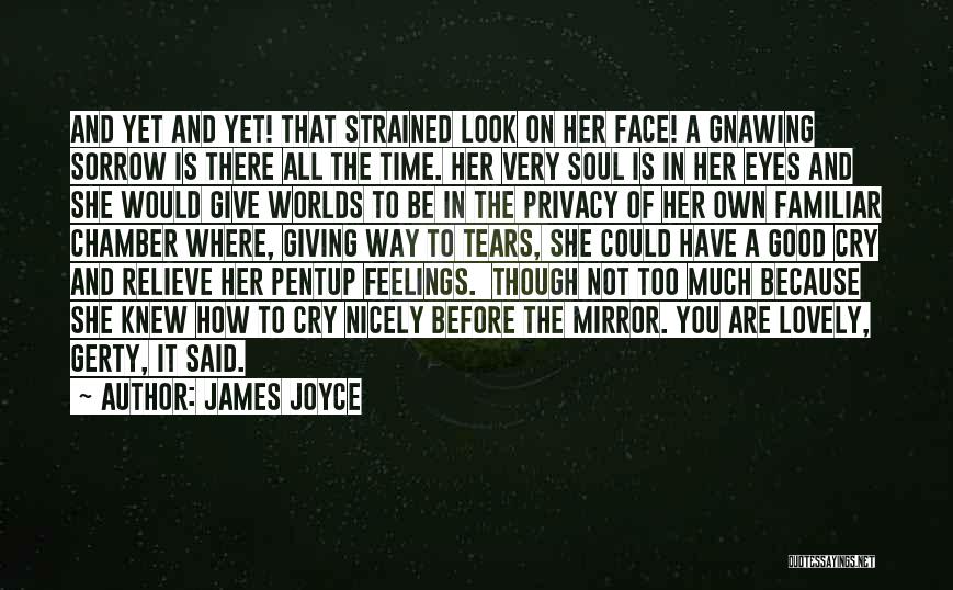 James Joyce Quotes: And Yet And Yet! That Strained Look On Her Face! A Gnawing Sorrow Is There All The Time. Her Very