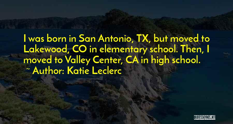Katie Leclerc Quotes: I Was Born In San Antonio, Tx, But Moved To Lakewood, Co In Elementary School. Then, I Moved To Valley