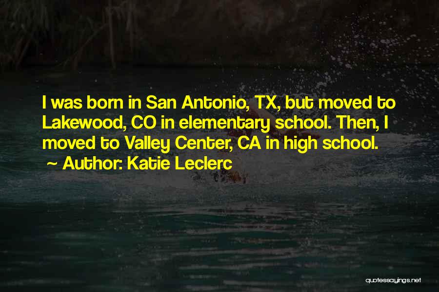 Katie Leclerc Quotes: I Was Born In San Antonio, Tx, But Moved To Lakewood, Co In Elementary School. Then, I Moved To Valley
