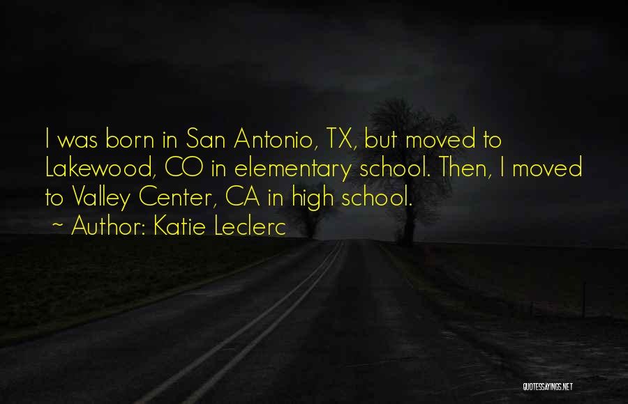 Katie Leclerc Quotes: I Was Born In San Antonio, Tx, But Moved To Lakewood, Co In Elementary School. Then, I Moved To Valley