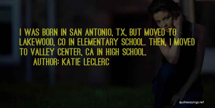 Katie Leclerc Quotes: I Was Born In San Antonio, Tx, But Moved To Lakewood, Co In Elementary School. Then, I Moved To Valley