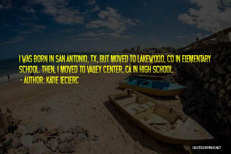 Katie Leclerc Quotes: I Was Born In San Antonio, Tx, But Moved To Lakewood, Co In Elementary School. Then, I Moved To Valley