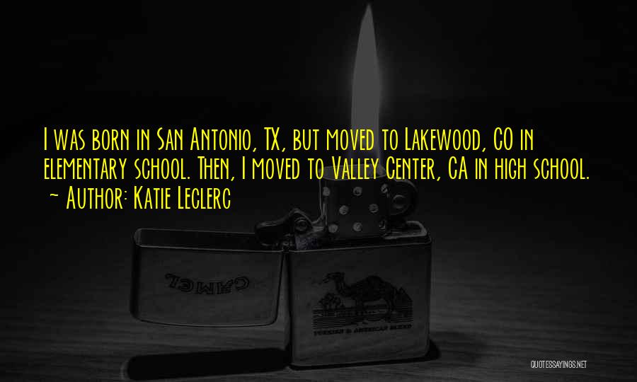 Katie Leclerc Quotes: I Was Born In San Antonio, Tx, But Moved To Lakewood, Co In Elementary School. Then, I Moved To Valley