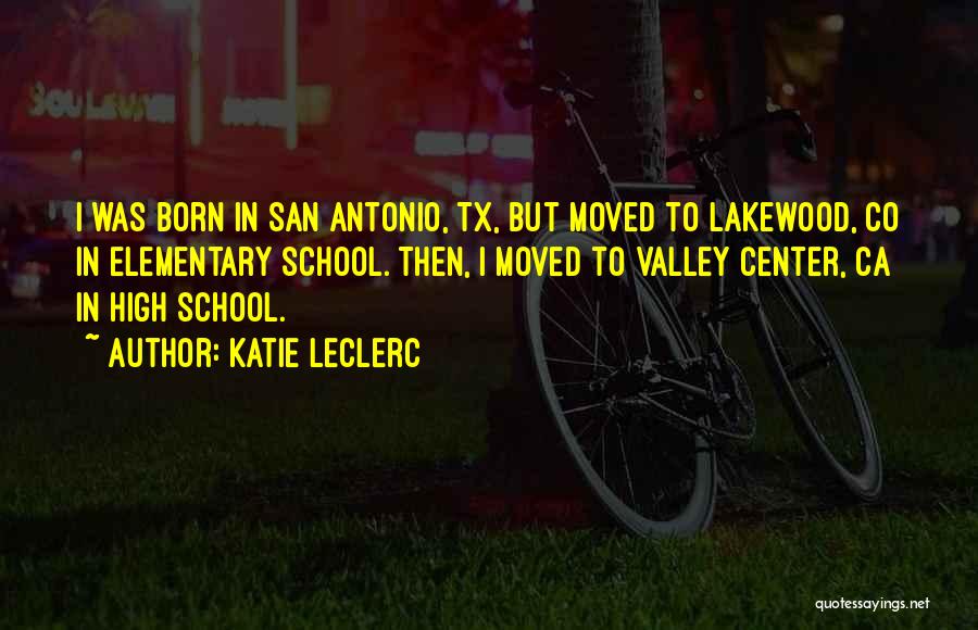 Katie Leclerc Quotes: I Was Born In San Antonio, Tx, But Moved To Lakewood, Co In Elementary School. Then, I Moved To Valley