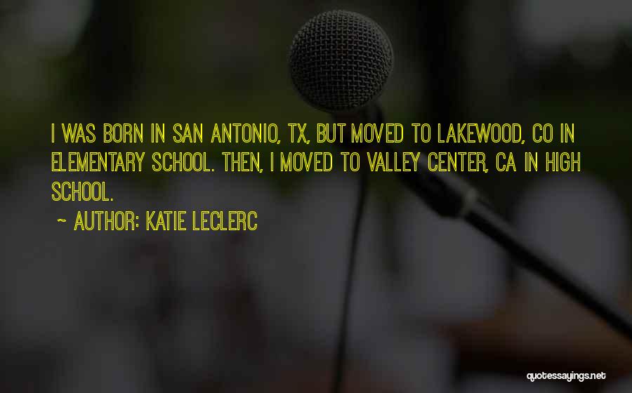 Katie Leclerc Quotes: I Was Born In San Antonio, Tx, But Moved To Lakewood, Co In Elementary School. Then, I Moved To Valley