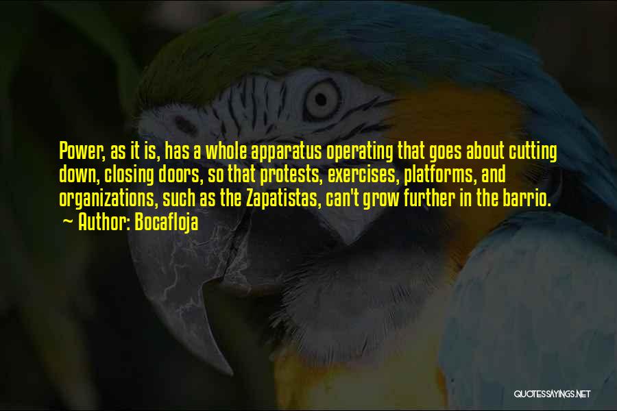 Bocafloja Quotes: Power, As It Is, Has A Whole Apparatus Operating That Goes About Cutting Down, Closing Doors, So That Protests, Exercises,