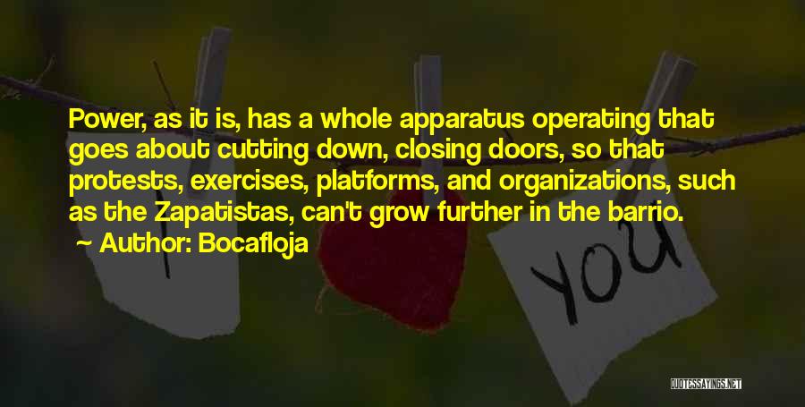 Bocafloja Quotes: Power, As It Is, Has A Whole Apparatus Operating That Goes About Cutting Down, Closing Doors, So That Protests, Exercises,