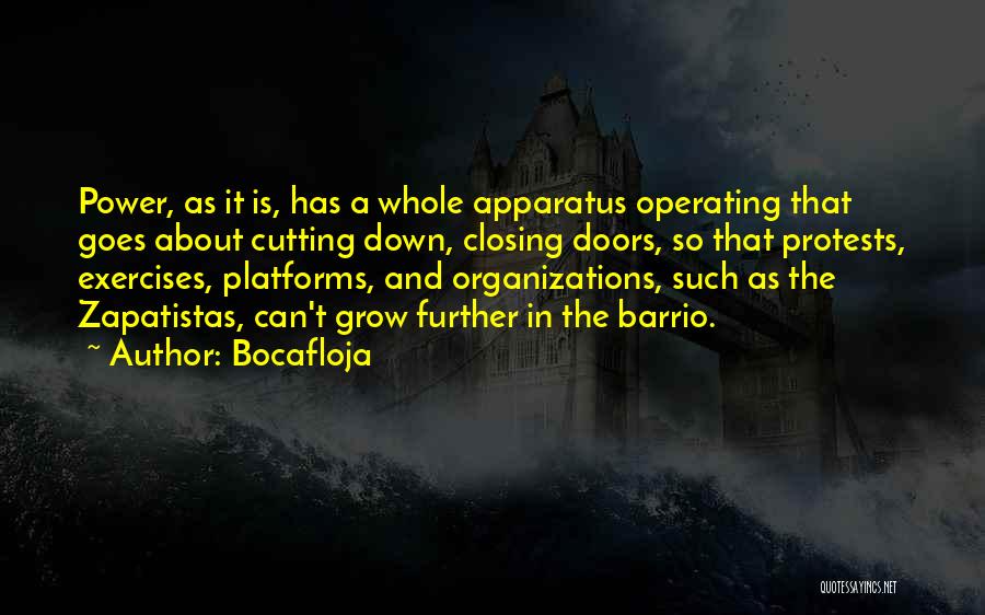 Bocafloja Quotes: Power, As It Is, Has A Whole Apparatus Operating That Goes About Cutting Down, Closing Doors, So That Protests, Exercises,