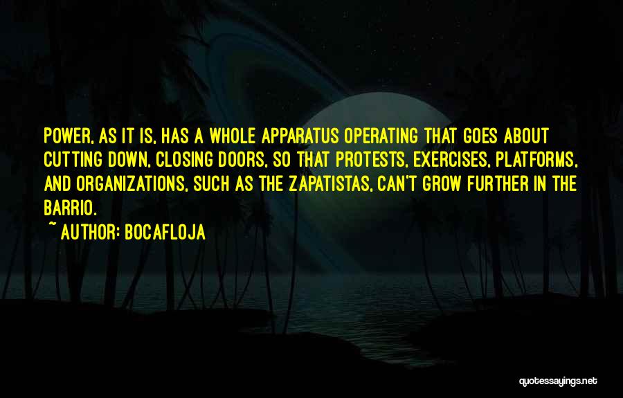 Bocafloja Quotes: Power, As It Is, Has A Whole Apparatus Operating That Goes About Cutting Down, Closing Doors, So That Protests, Exercises,