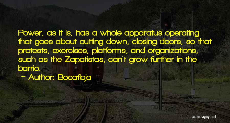 Bocafloja Quotes: Power, As It Is, Has A Whole Apparatus Operating That Goes About Cutting Down, Closing Doors, So That Protests, Exercises,