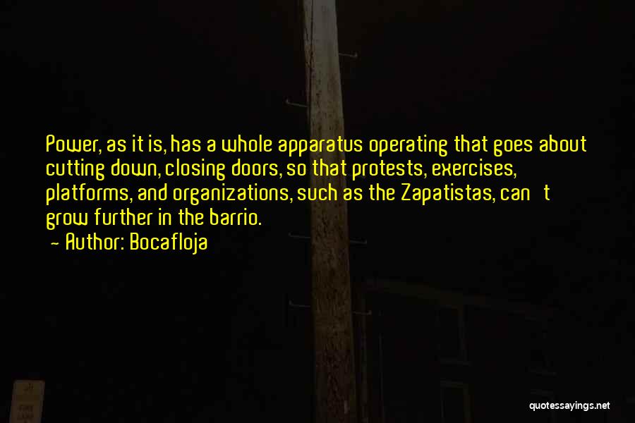 Bocafloja Quotes: Power, As It Is, Has A Whole Apparatus Operating That Goes About Cutting Down, Closing Doors, So That Protests, Exercises,