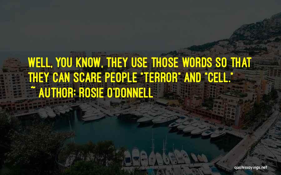 Rosie O'Donnell Quotes: Well, You Know, They Use Those Words So That They Can Scare People Terror And Cell.