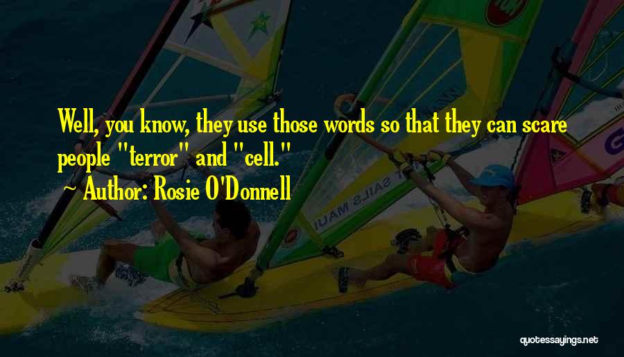 Rosie O'Donnell Quotes: Well, You Know, They Use Those Words So That They Can Scare People Terror And Cell.