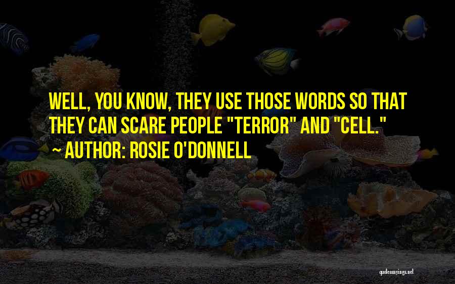 Rosie O'Donnell Quotes: Well, You Know, They Use Those Words So That They Can Scare People Terror And Cell.