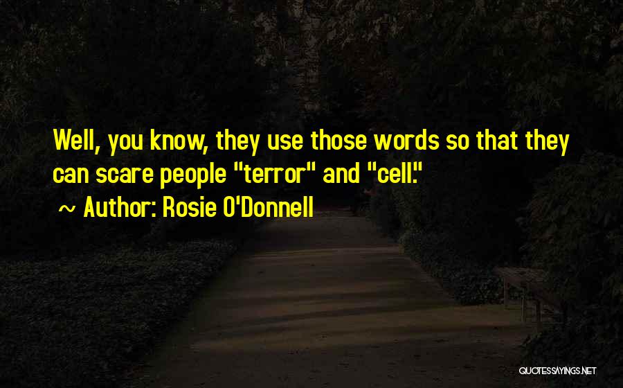 Rosie O'Donnell Quotes: Well, You Know, They Use Those Words So That They Can Scare People Terror And Cell.