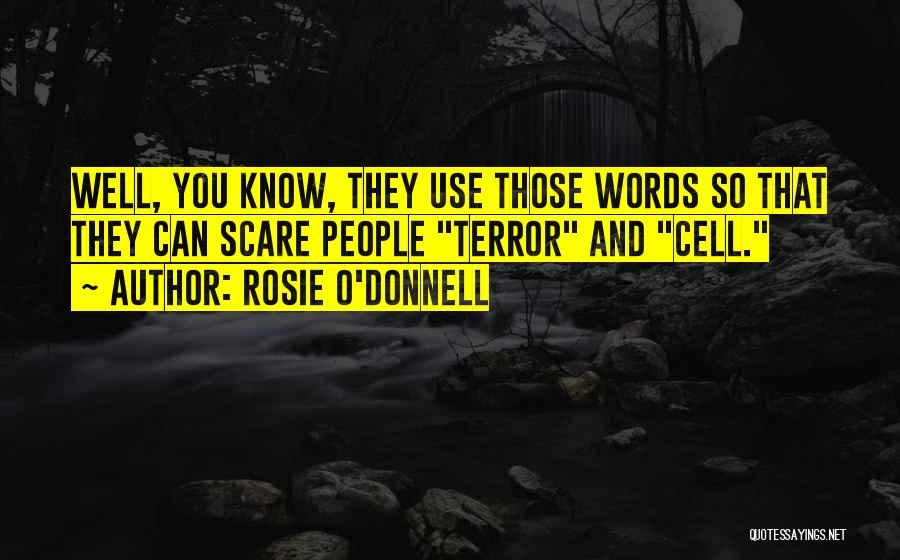 Rosie O'Donnell Quotes: Well, You Know, They Use Those Words So That They Can Scare People Terror And Cell.